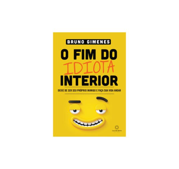 O fim do idiota interior - Deixe de ser seu próprio inimigo e faça sua vida andar